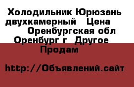 Холодильник Юрюзань двухкамерный › Цена ­ 5 500 - Оренбургская обл., Оренбург г. Другое » Продам   